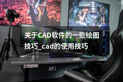 关于CAD软件的一些绘图技巧_cad的使用技巧-第1张-游戏资讯-一震网