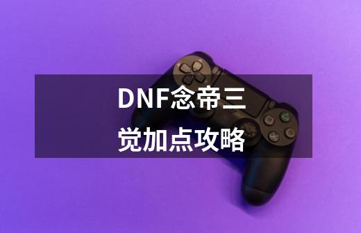 DNF念帝三觉加点攻略-第1张-游戏资讯-一震网