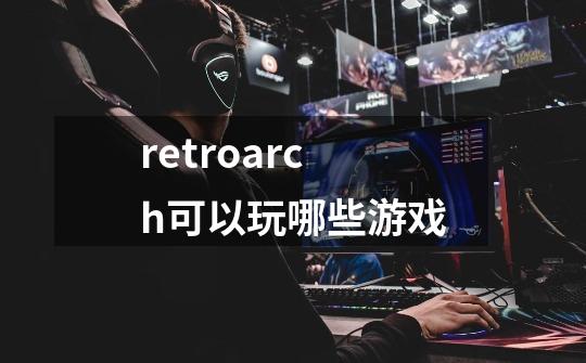 retroarch可以玩哪些游戏-第1张-游戏资讯-一震网