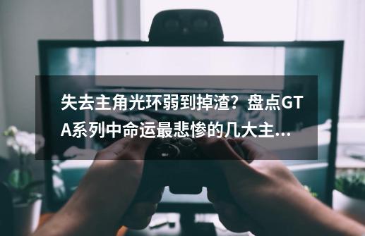 失去主角光环弱到掉渣？盘点GTA系列中命运最悲惨的几大主角-第1张-游戏资讯-一震网