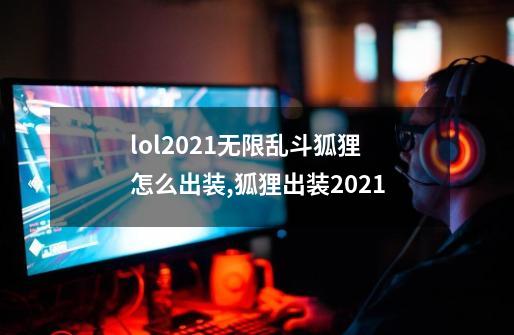 lol2021无限乱斗狐狸怎么出装,狐狸出装2021-第1张-游戏资讯-一震网