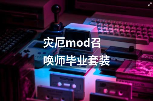 灾厄mod召唤师毕业套装-第1张-游戏资讯-一震网