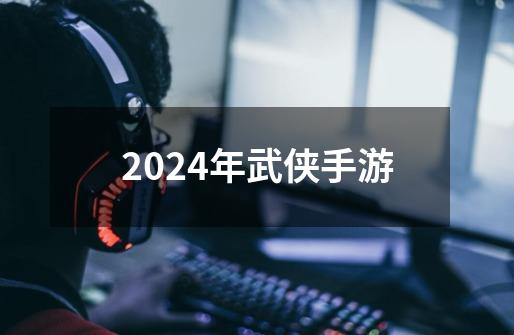 2024年武侠手游-第1张-游戏资讯-一震网