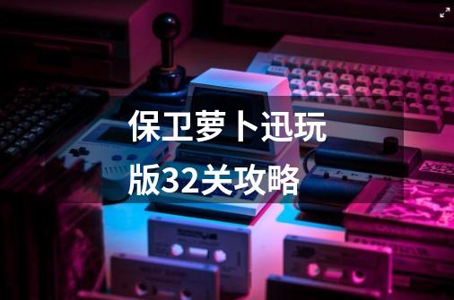 保卫萝卜迅玩版32关攻略-第1张-游戏资讯-一震网