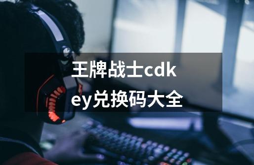 王牌战士cdkey兑换码大全-第1张-游戏资讯-一震网