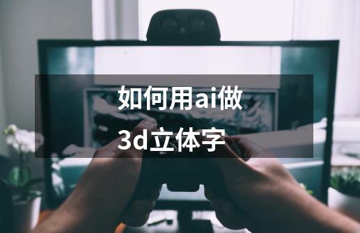 如何用ai做3d立体字-第1张-游戏资讯-一震网