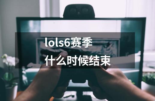 lols6赛季什么时候结束-第1张-游戏资讯-一震网