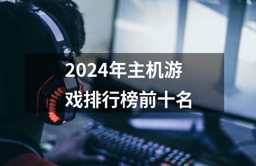 2024年主机游戏排行榜前十名-第1张-游戏资讯-一震网