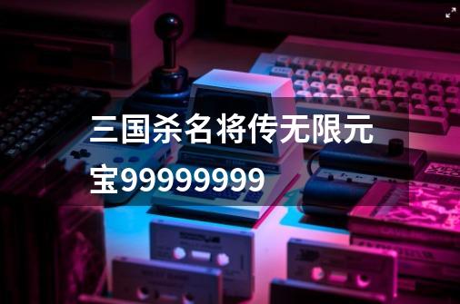 三国杀名将传无限元宝99999999-第1张-游戏资讯-一震网