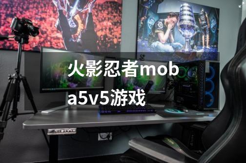 火影忍者moba5v5游戏-第1张-游戏资讯-一震网