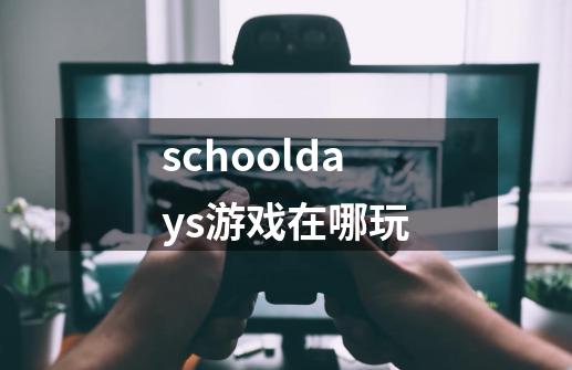 schooldays游戏在哪玩-第1张-游戏资讯-一震网