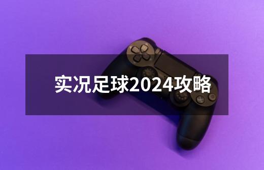 实况足球2024攻略-第1张-游戏资讯-一震网