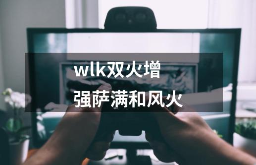 wlk双火增强萨满和风火-第1张-游戏资讯-一震网