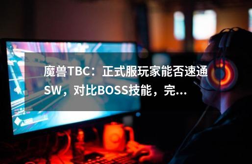 魔兽TBC：正式服玩家能否速通SW，对比BOSS技能，完全是降维打击-第1张-游戏资讯-一震网