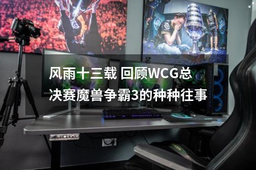 风雨十三载 回顾WCG总决赛魔兽争霸3的种种往事-第1张-游戏资讯-一震网