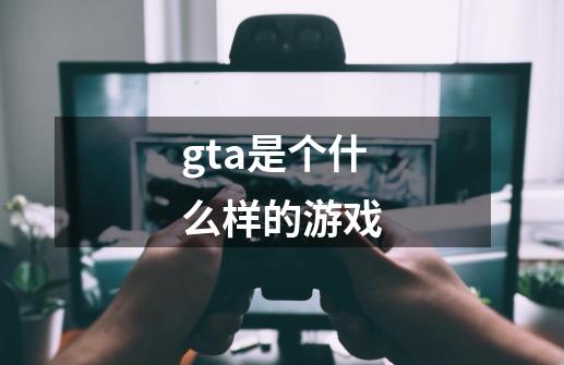 gta是个什么样的游戏-第1张-游戏资讯-一震网