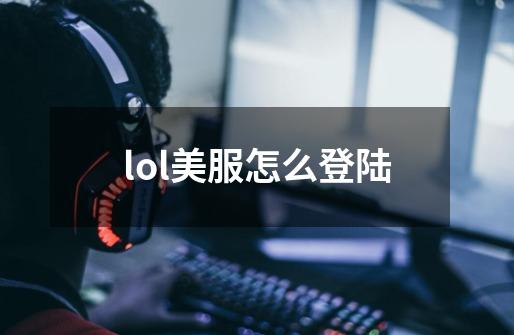 lol美服怎么登陆-第1张-游戏资讯-一震网