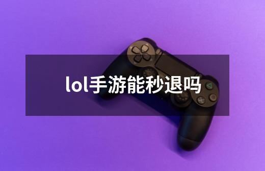 lol手游能秒退吗-第1张-游戏资讯-一震网