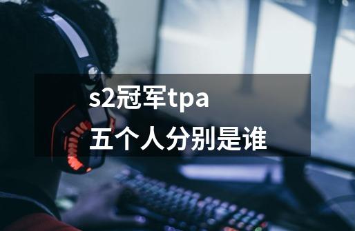 s2冠军tpa五个人分别是谁-第1张-游戏资讯-一震网