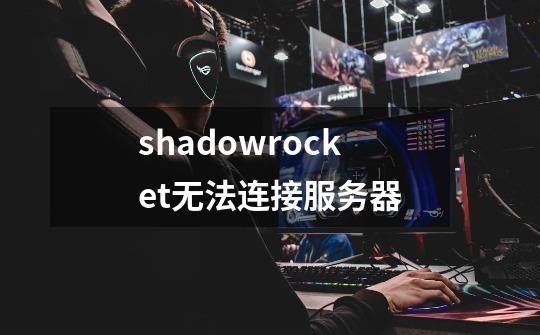 shadowrocket无法连接服务器-第1张-游戏资讯-一震网