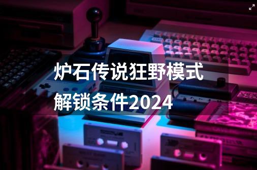 炉石传说狂野模式解锁条件2024-第1张-游戏资讯-一震网