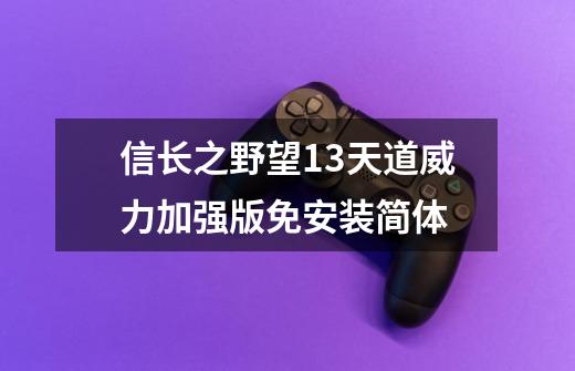 信长之野望13天道威力加强版免安装简体-第1张-游戏资讯-一震网