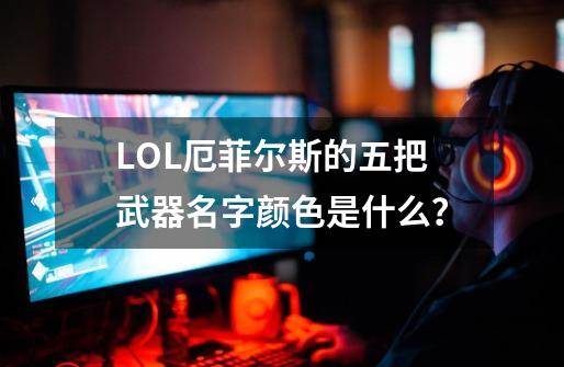 LOL厄菲尔斯的五把武器名字颜色是什么？-第1张-游戏资讯-一震网