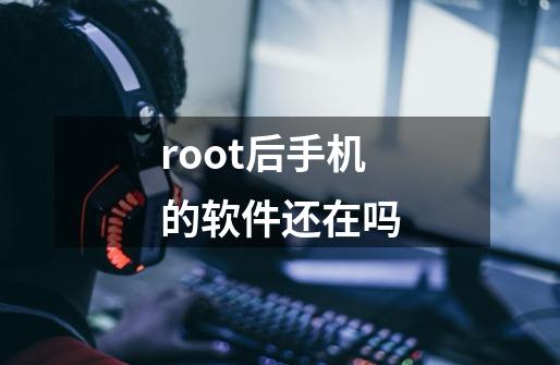 root后手机的软件还在吗-第1张-游戏资讯-一震网