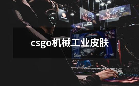 csgo机械工业皮肤-第1张-游戏资讯-一震网