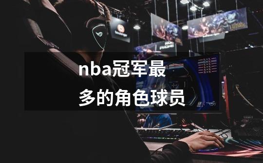 nba冠军最多的角色球员-第1张-游戏资讯-一震网