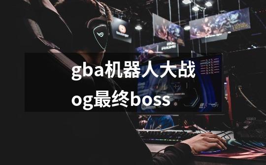 gba机器人大战og最终boss-第1张-游戏资讯-一震网