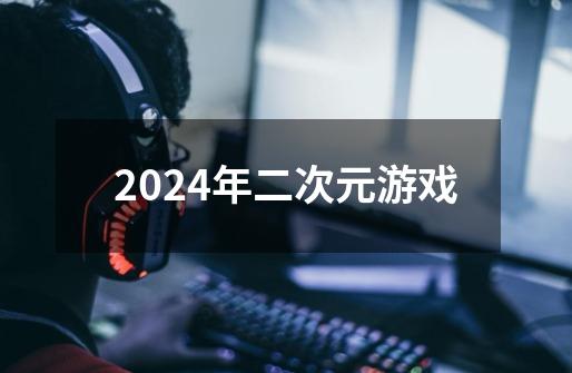 2024年二次元游戏-第1张-游戏资讯-一震网