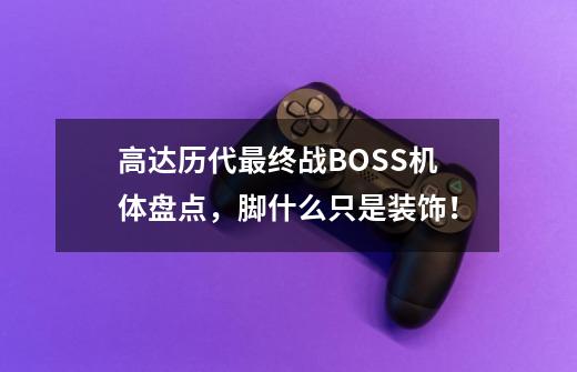 高达历代最终战BOSS机体盘点，脚什么只是装饰！-第1张-游戏资讯-一震网