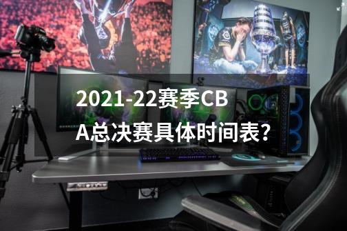 2021-22赛季CBA总决赛具体时间表？-第1张-游戏资讯-一震网