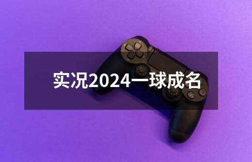 实况2024一球成名-第1张-游戏资讯-一震网