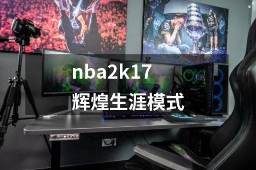 nba2k17辉煌生涯模式-第1张-游戏资讯-一震网