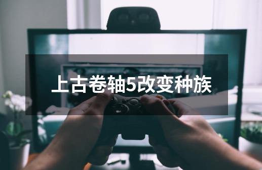 上古卷轴5改变种族-第1张-游戏资讯-一震网