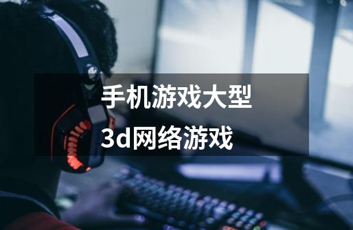 手机游戏大型3d网络游戏-第1张-游戏资讯-一震网