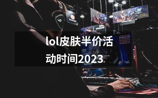 lol皮肤半价活动时间2023-第1张-游戏资讯-一震网