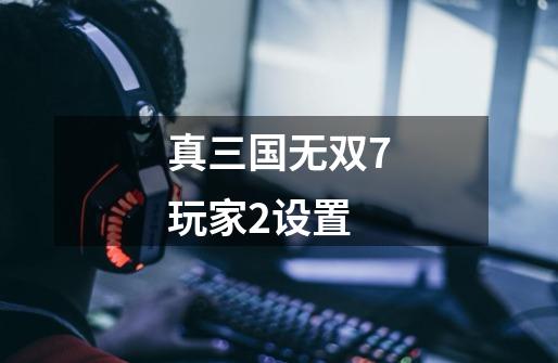 真三国无双7玩家2设置-第1张-游戏资讯-一震网