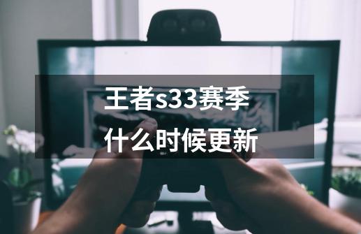 王者s33赛季什么时候更新-第1张-游戏资讯-一震网