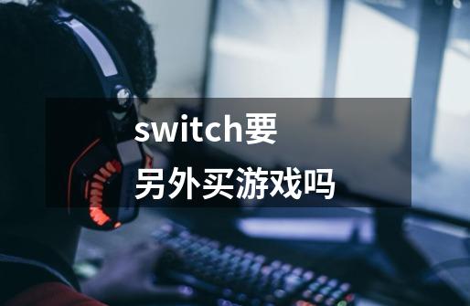 switch要另外买游戏吗-第1张-游戏资讯-一震网