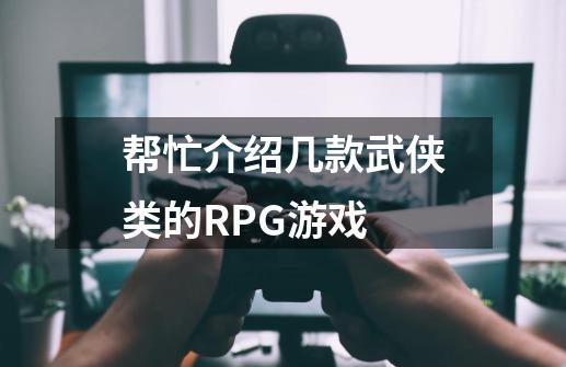 帮忙介绍几款武侠类的RPG游戏-第1张-游戏资讯-一震网