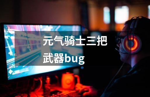 元气骑士三把武器bug-第1张-游戏资讯-一震网