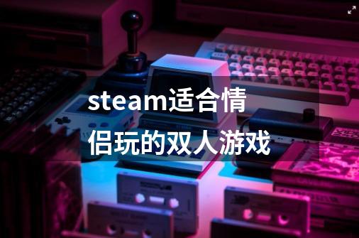 steam适合情侣玩的双人游戏-第1张-游戏资讯-一震网