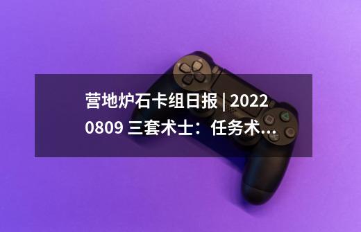 营地炉石卡组日报 | 20220809 三套术士：任务术，王子控制术-第1张-游戏资讯-一震网