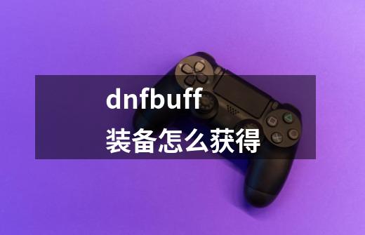 dnfbuff装备怎么获得-第1张-游戏资讯-一震网