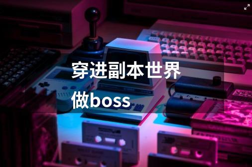 穿进副本世界做boss-第1张-游戏资讯-一震网