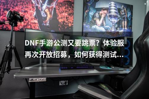 DNF手游公测又要跳票？体验服再次开放招募，如何获得测试资格？-第1张-游戏资讯-一震网