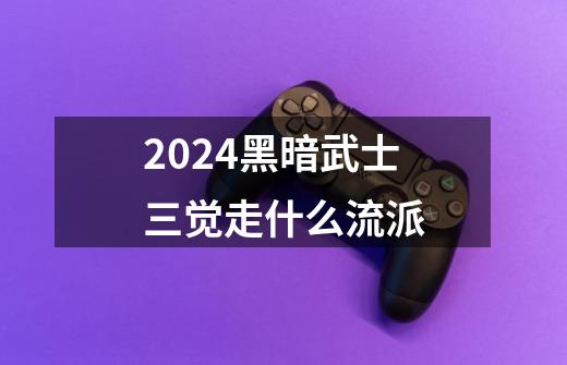 2024黑暗武士三觉走什么流派-第1张-游戏资讯-一震网